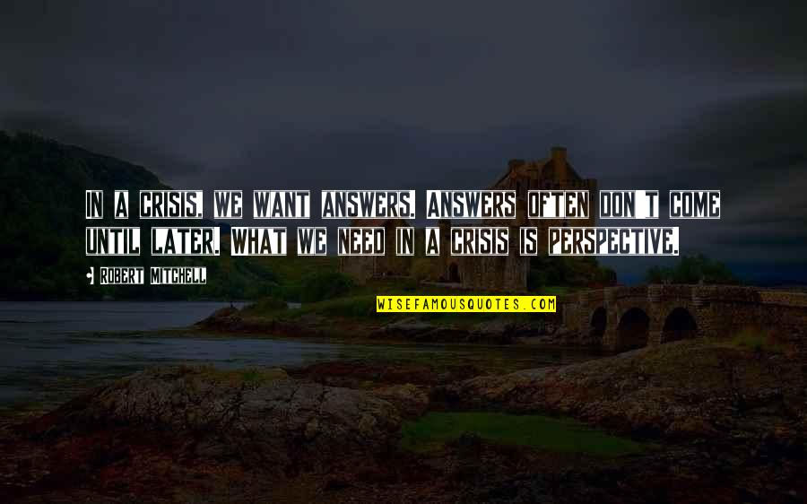 I Don't Need You I Just Want You Quotes By Robert Mitchell: In a crisis, we want answers. Answers often