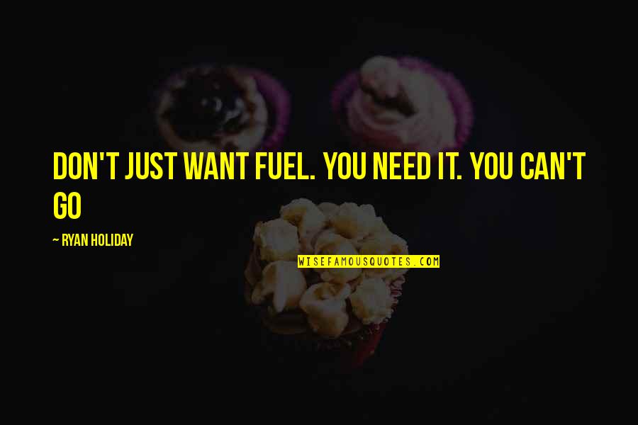 I Don't Need You I Just Want You Quotes By Ryan Holiday: Don't just want fuel. You need it. You