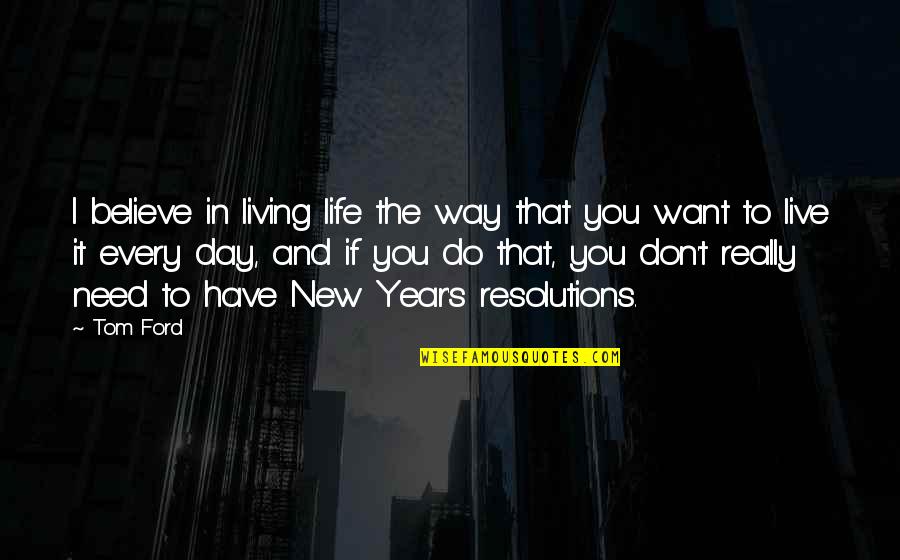 I Don't Need You I Just Want You Quotes By Tom Ford: I believe in living life the way that