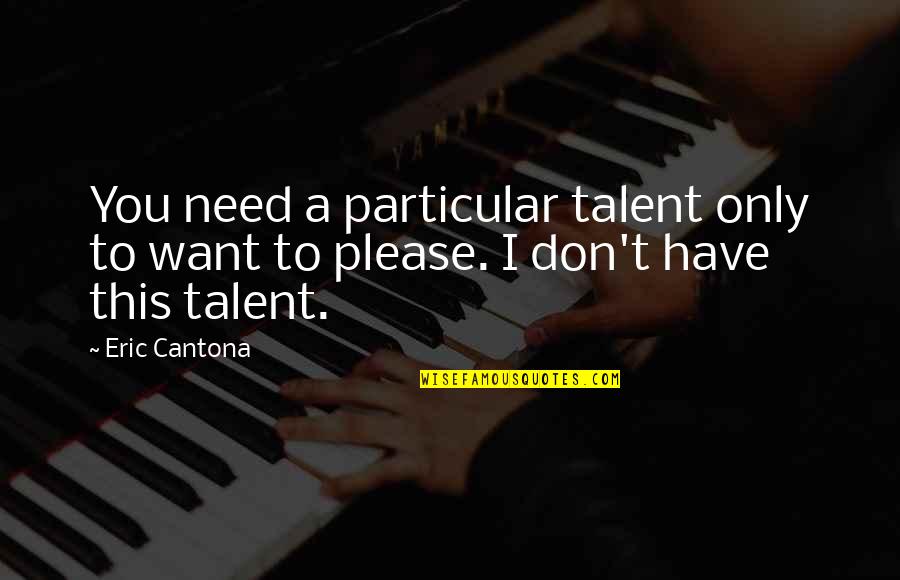 I Don't Need You I Want You Quotes By Eric Cantona: You need a particular talent only to want