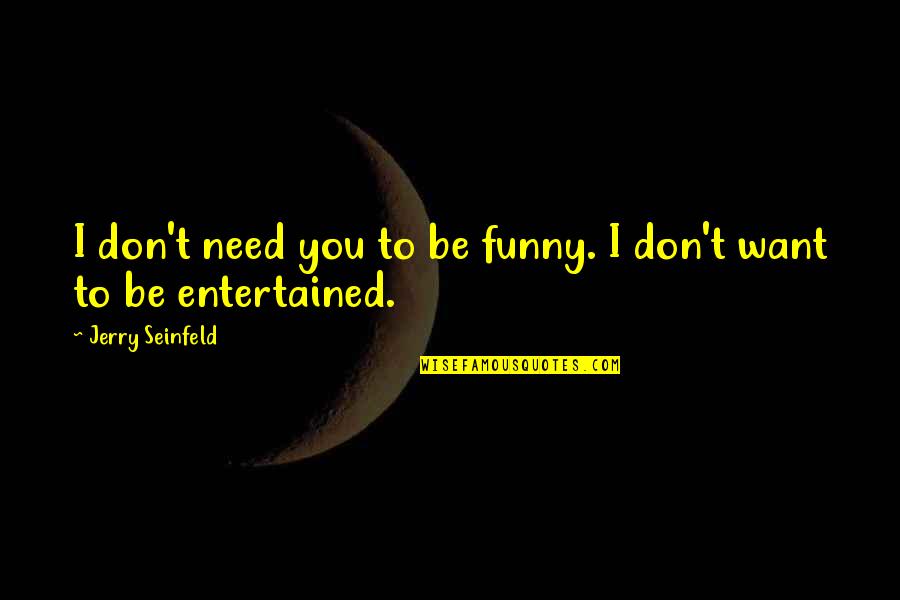 I Don't Need You I Want You Quotes By Jerry Seinfeld: I don't need you to be funny. I