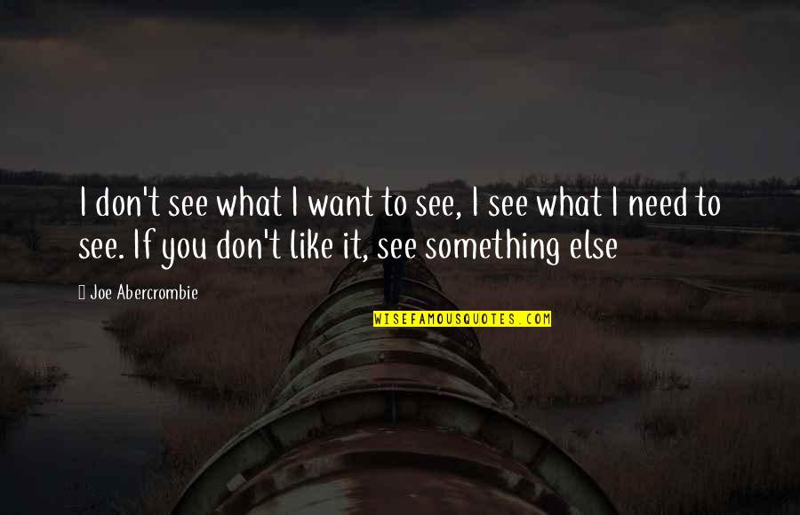 I Don't Need You I Want You Quotes By Joe Abercrombie: I don't see what I want to see,