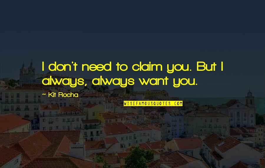 I Don't Need You I Want You Quotes By Kit Rocha: I don't need to claim you. But I