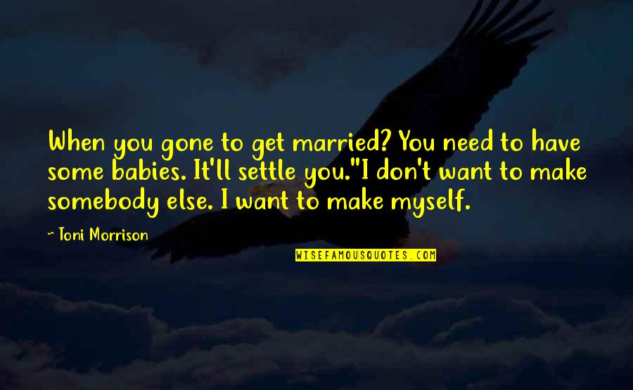 I Don't Need You I Want You Quotes By Toni Morrison: When you gone to get married? You need
