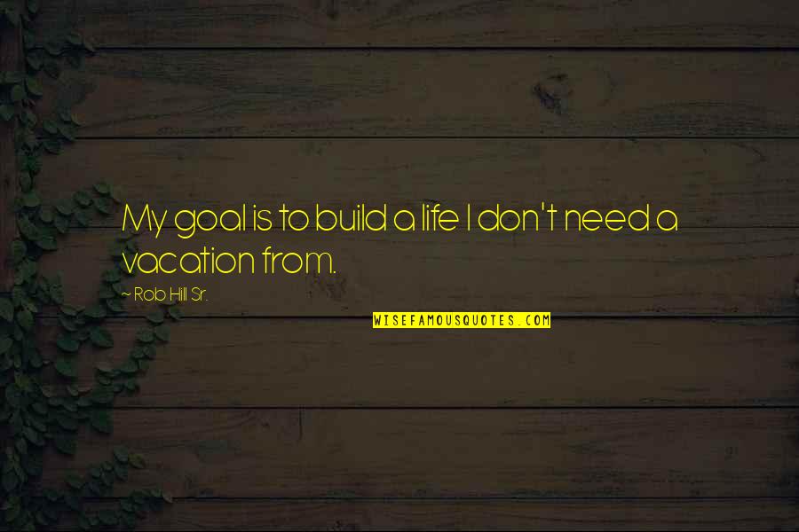 I Don't Need You In My Life Quotes By Rob Hill Sr.: My goal is to build a life I