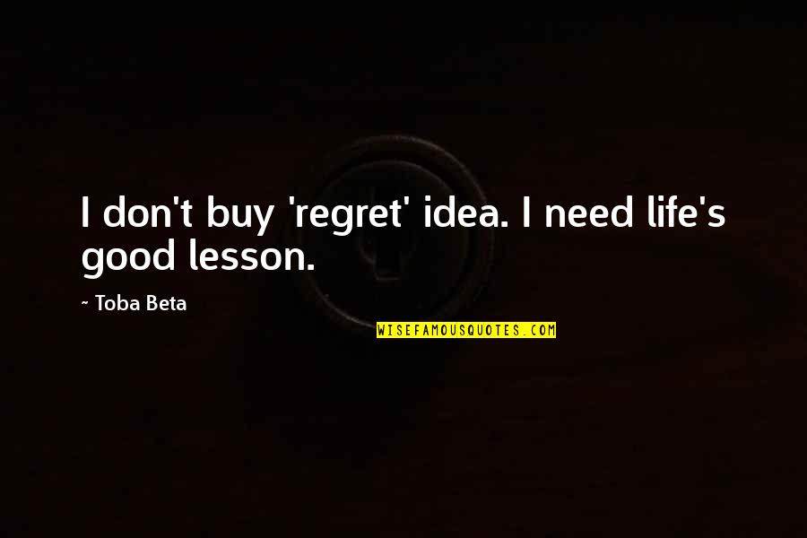 I Don't Need You In My Life Quotes By Toba Beta: I don't buy 'regret' idea. I need life's