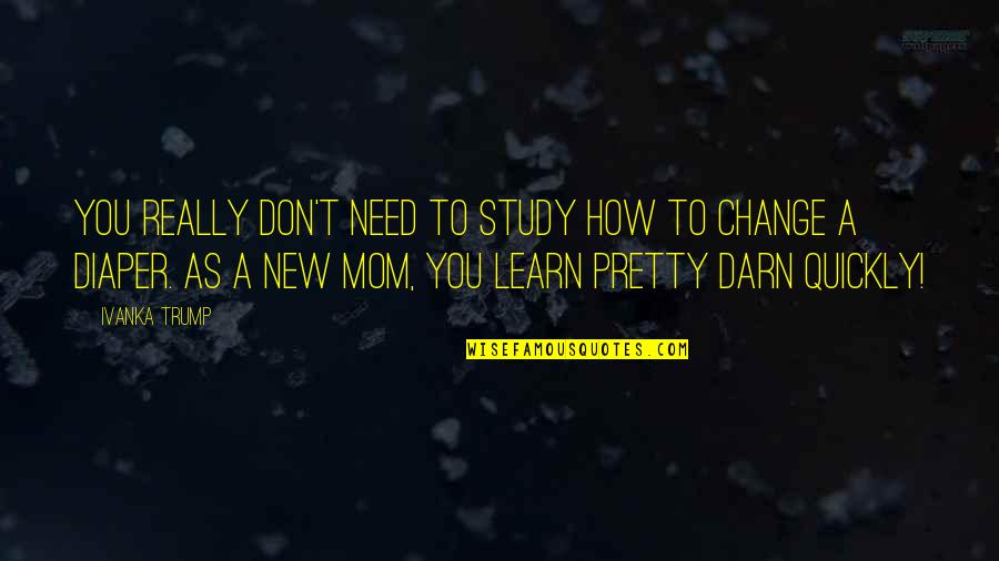 I Don't Need You Mom Quotes By Ivanka Trump: You really don't need to study how to