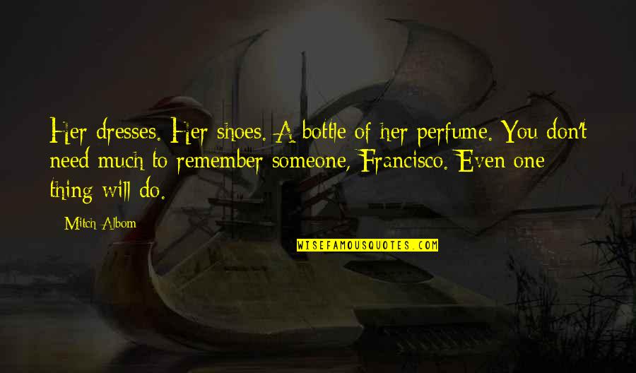 I Don't Need You Now Quotes By Mitch Albom: Her dresses. Her shoes. A bottle of her