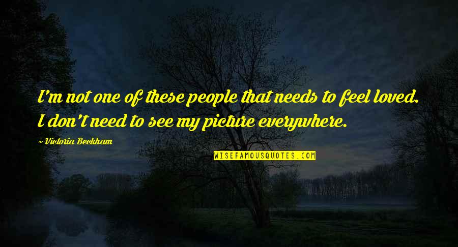 I Don't Need You Picture Quotes By Victoria Beckham: I'm not one of these people that needs