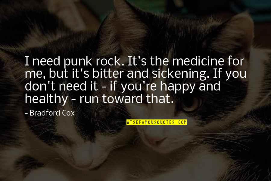 I Don't Need You To Be Happy Quotes By Bradford Cox: I need punk rock. It's the medicine for