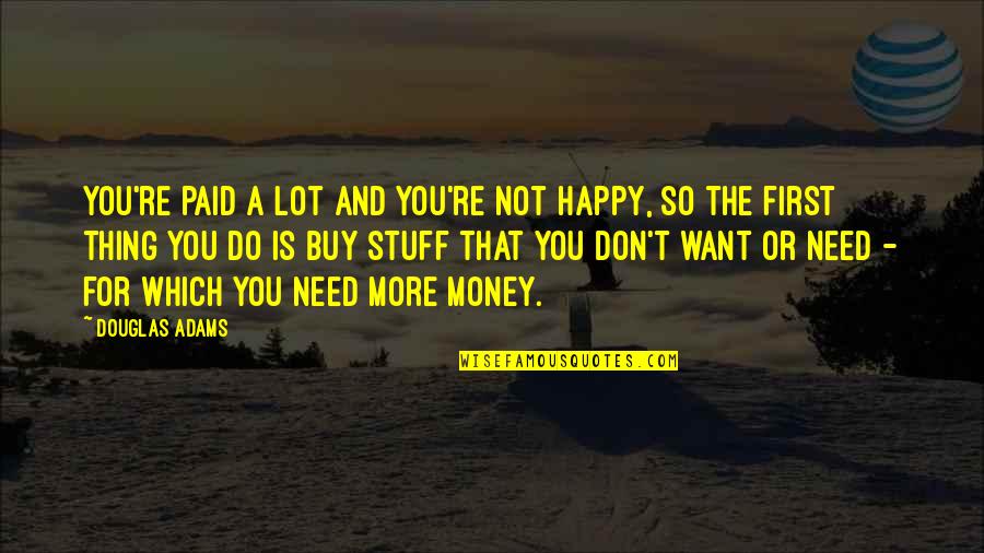 I Don't Need You To Be Happy Quotes By Douglas Adams: You're paid a lot and you're not happy,
