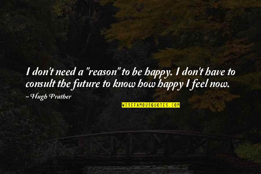 I Don't Need You To Be Happy Quotes By Hugh Prather: I don't need a "reason" to be happy.