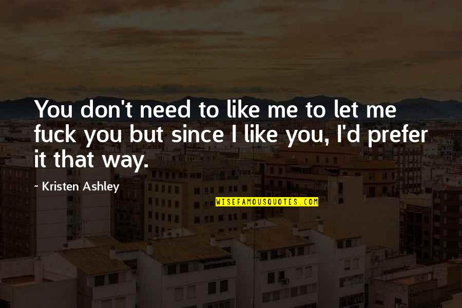 I Don't Need You To Like Me Quotes By Kristen Ashley: You don't need to like me to let