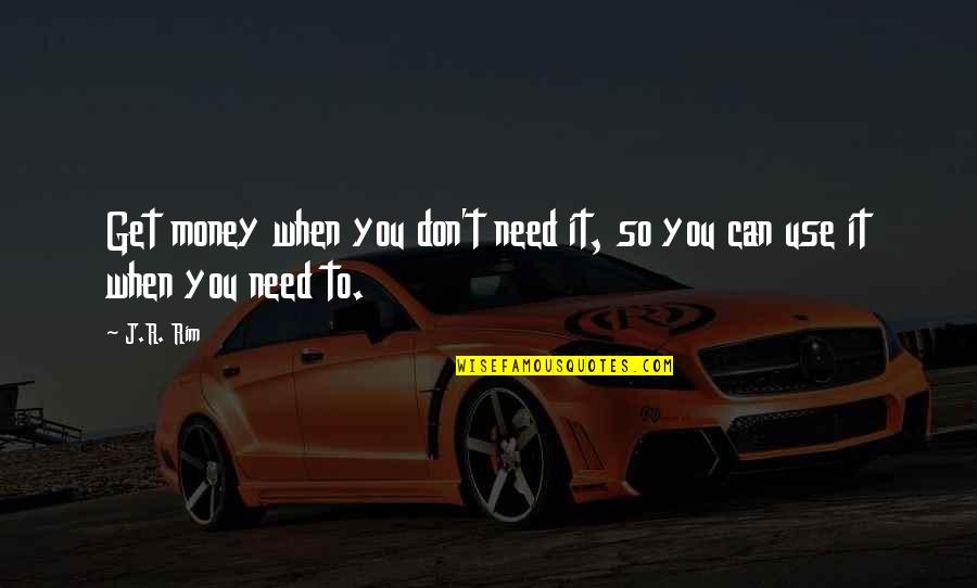 I Don't Need Your Money Quotes By J.R. Rim: Get money when you don't need it, so