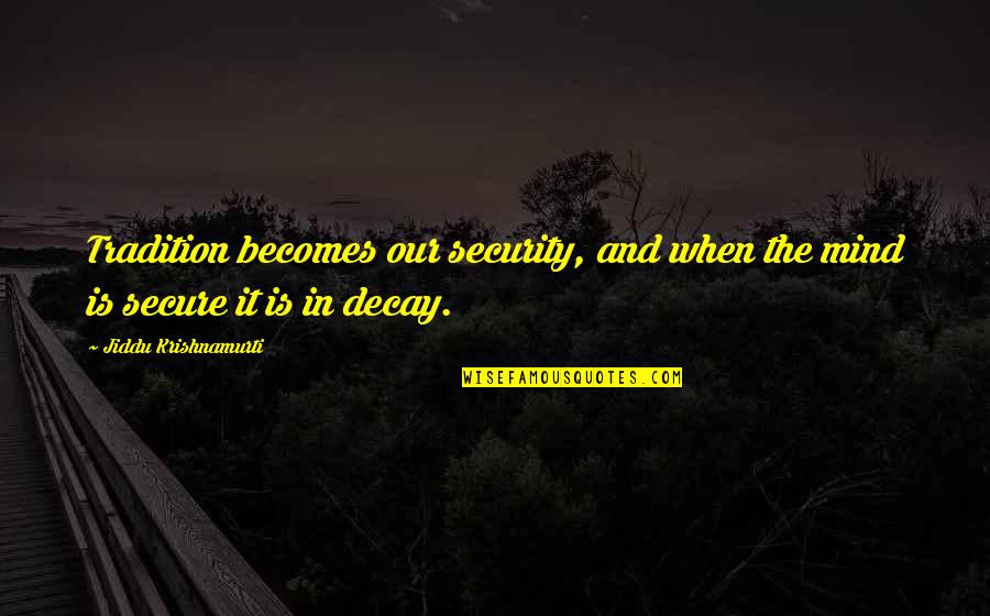 I Dont Need Your Sympathy Quotes By Jiddu Krishnamurti: Tradition becomes our security, and when the mind I Dont Need Your Sympathy Quotes By Jiddu Krishnamurti: Tradition becomes our security, and when the mind