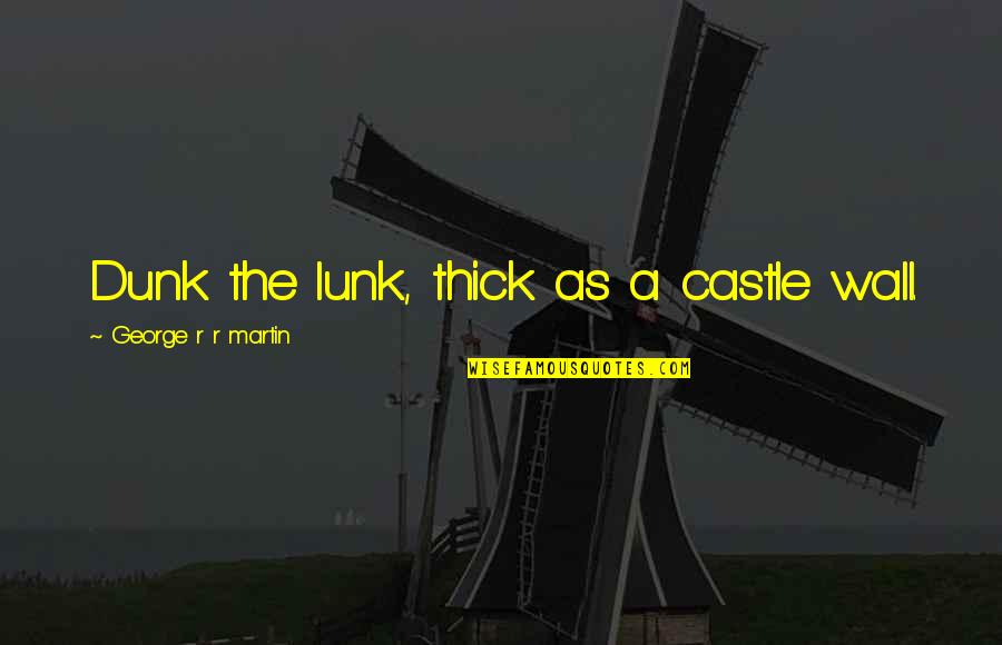 I Dont No Where I Stand With You Quotes By George R R Martin: Dunk the lunk, thick as a castle wall.