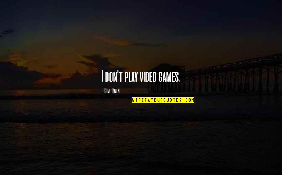 I Don't Play No Games Quotes By Clive Owen: I don't play video games.