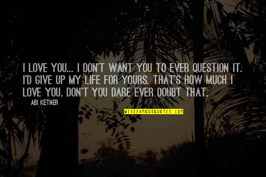 I Don't Question You Quotes By Abi Ketner: I love you... I don't want you to