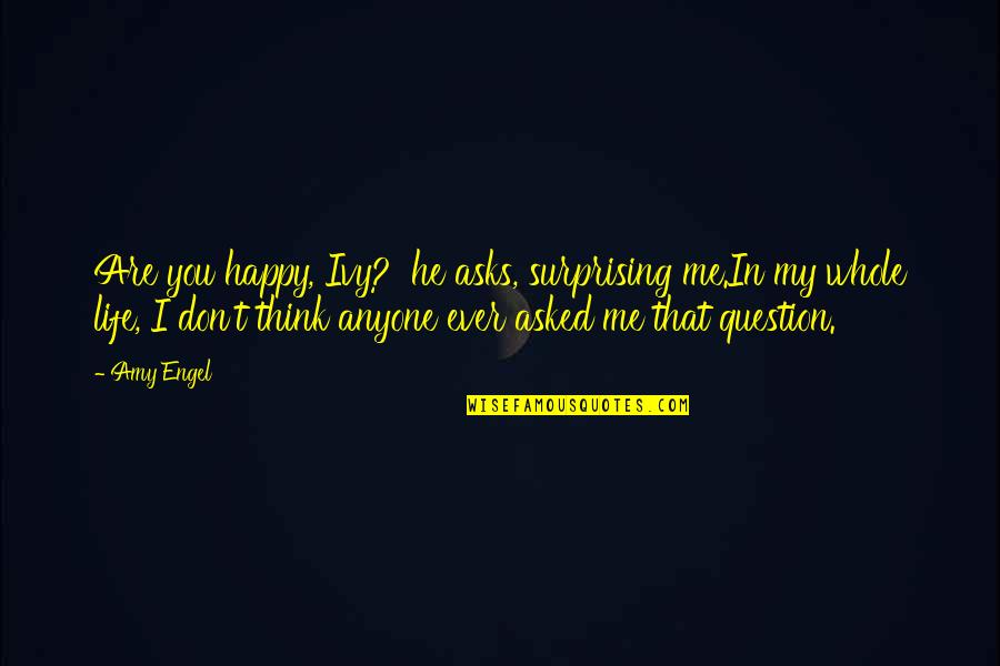 I Don't Question You Quotes By Amy Engel: Are you happy, Ivy?' he asks, surprising me.In