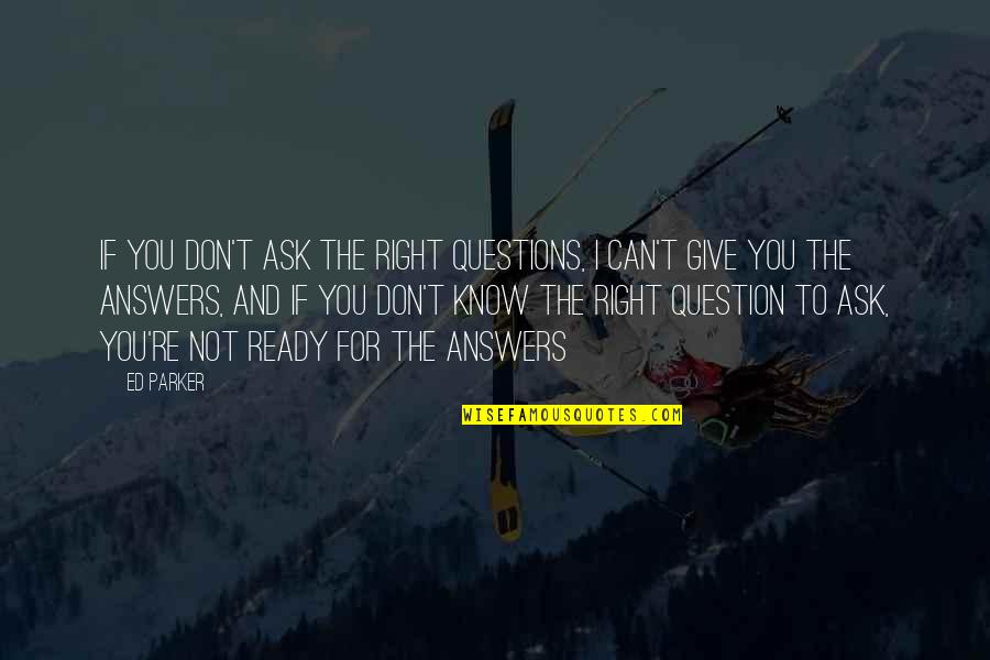 I Don't Question You Quotes By Ed Parker: If you don't ask the right questions, I