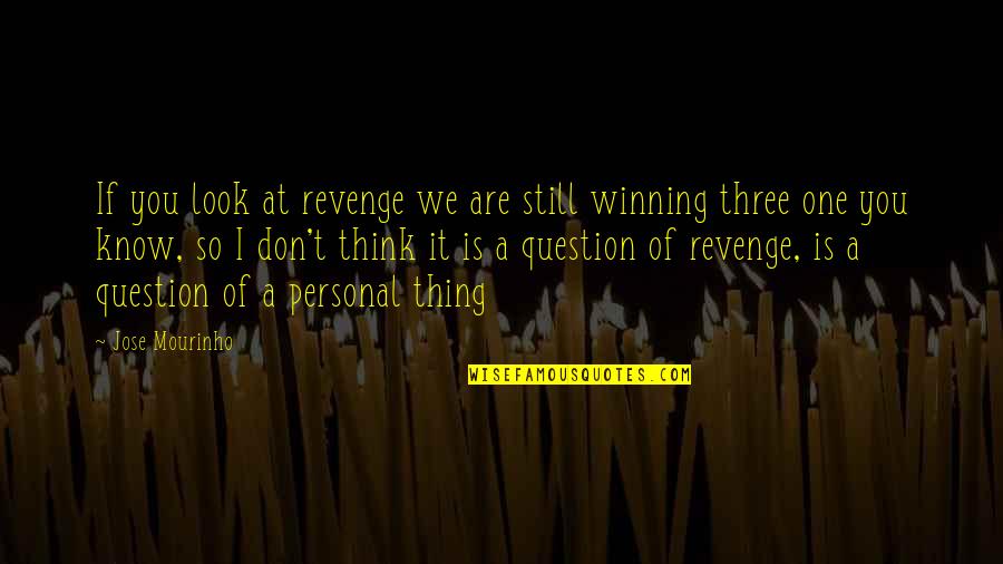 I Don't Question You Quotes By Jose Mourinho: If you look at revenge we are still