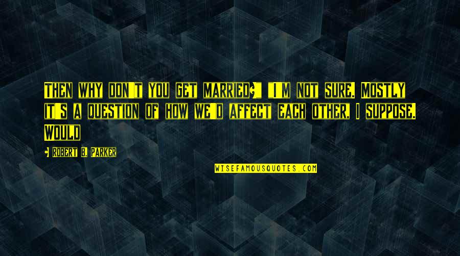 I Don't Question You Quotes By Robert B. Parker: Then why don't you get married?" "I'm not