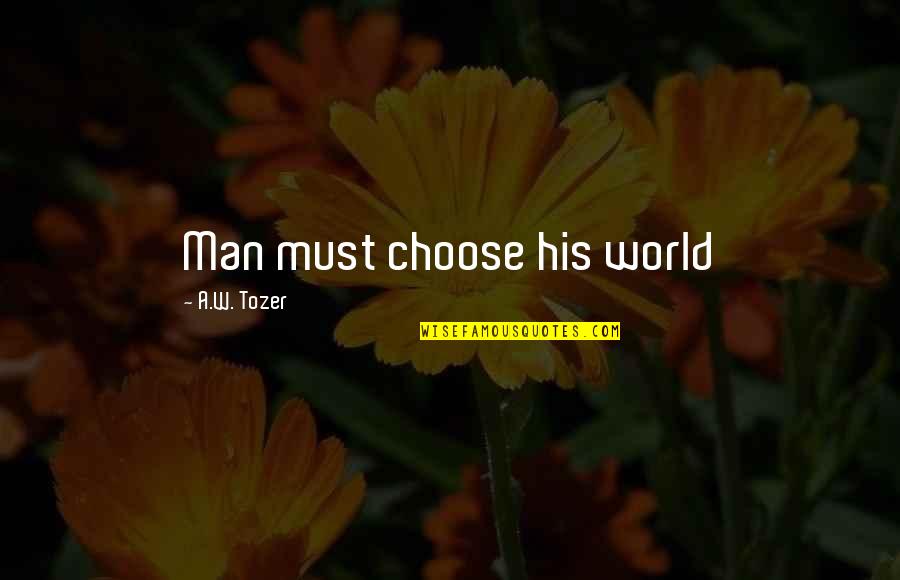 I Don't Read Minds Quotes By A.W. Tozer: Man must choose his world
