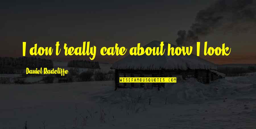 I Don't Really Care Quotes By Daniel Radcliffe: I don't really care about how I look.