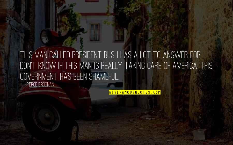 I Don't Really Care Quotes By Pierce Brosnan: This man called President Bush has a lot