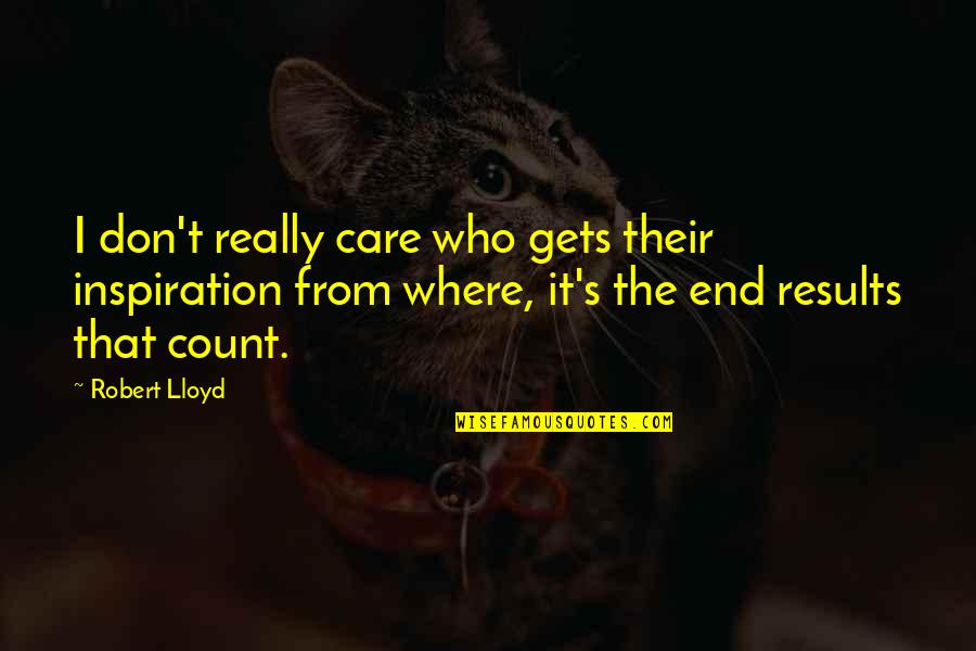 I Don't Really Care Quotes By Robert Lloyd: I don't really care who gets their inspiration