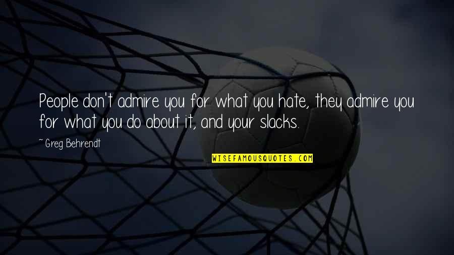 I Don't Really Hate You Quotes By Greg Behrendt: People don't admire you for what you hate,