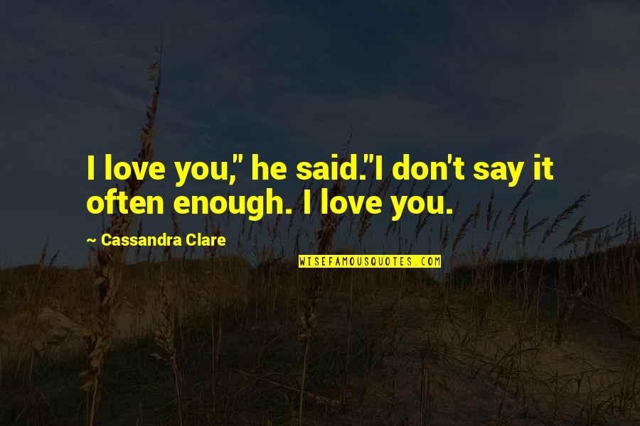 I Don't Say I Love You Enough Quotes By Cassandra Clare: I love you," he said."I don't say it