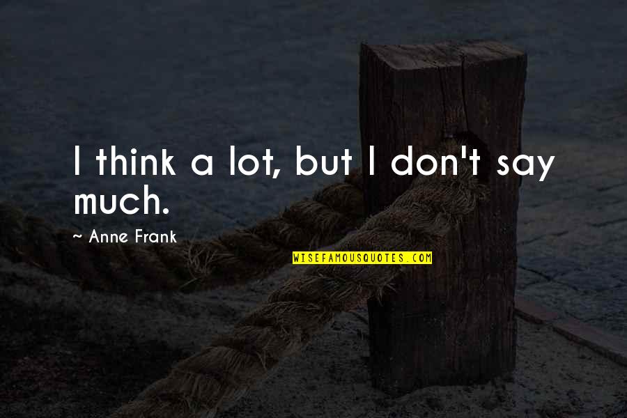 I Don't Say Much Quotes By Anne Frank: I think a lot, but I don't say
