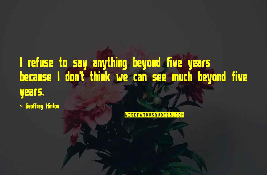 I Don't Say Much Quotes By Geoffrey Hinton: I refuse to say anything beyond five years