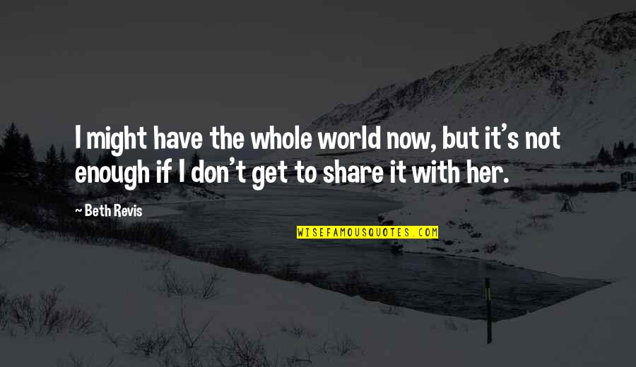 I Don't Share Quotes By Beth Revis: I might have the whole world now, but
