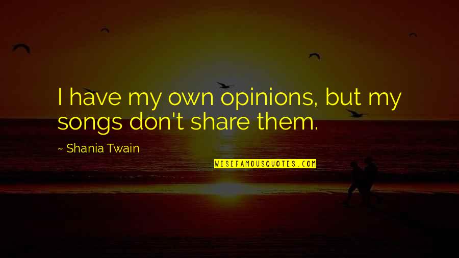I Don't Share Quotes By Shania Twain: I have my own opinions, but my songs