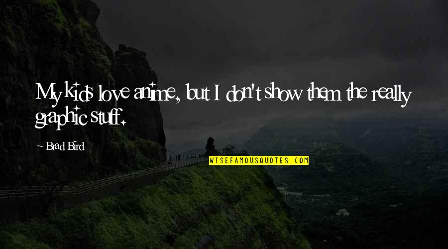I Don't Show My Love Quotes By Brad Bird: My kids love anime, but I don't show