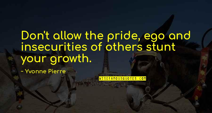 I Don't Stunt Quotes By Yvonne Pierre: Don't allow the pride, ego and insecurities of