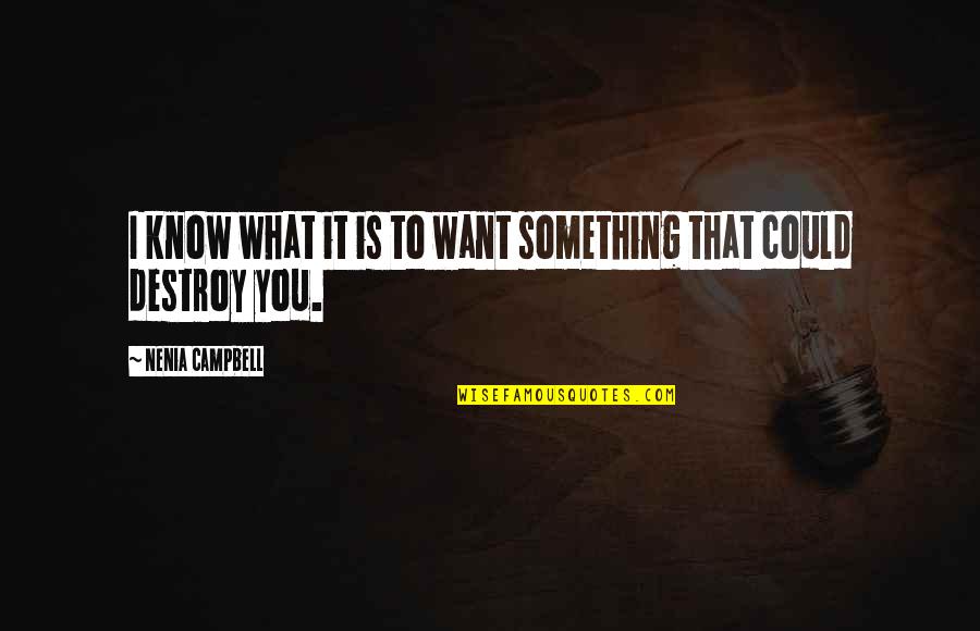I Dont Sweat Nobody Quotes By Nenia Campbell: I know what it is to want something I Dont Sweat Nobody Quotes By Nenia Campbell: I know what it is to want something