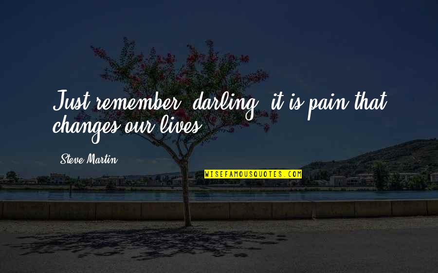 I Dont Take Pictures Quotes By Steve Martin: Just remember, darling, it is pain that changes I Dont Take Pictures Quotes By Steve Martin: Just remember, darling, it is pain that changes
