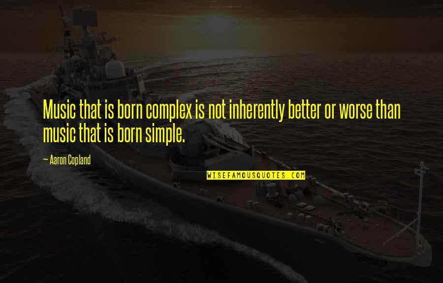 I Dont Think I Can Do This Anymore Quotes By Aaron Copland: Music that is born complex is not inherently I Dont Think I Can Do This Anymore Quotes By Aaron Copland: Music that is born complex is not inherently