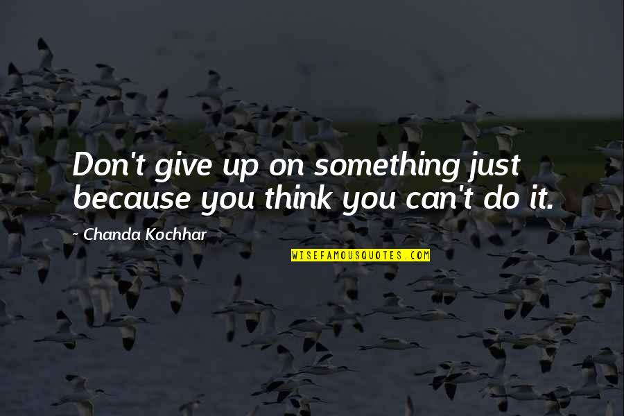 I Dont Think Quotes By Chanda Kochhar: Don't give up on something just because you