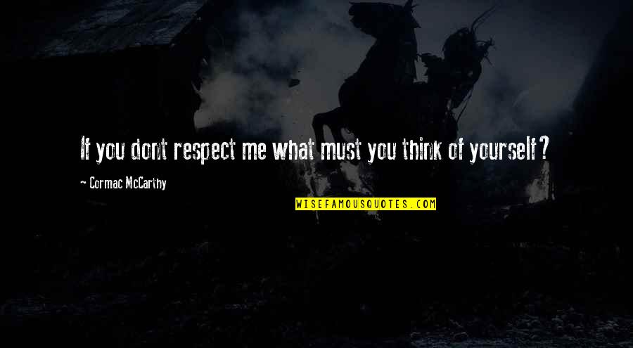 I Dont Think Quotes By Cormac McCarthy: If you dont respect me what must you