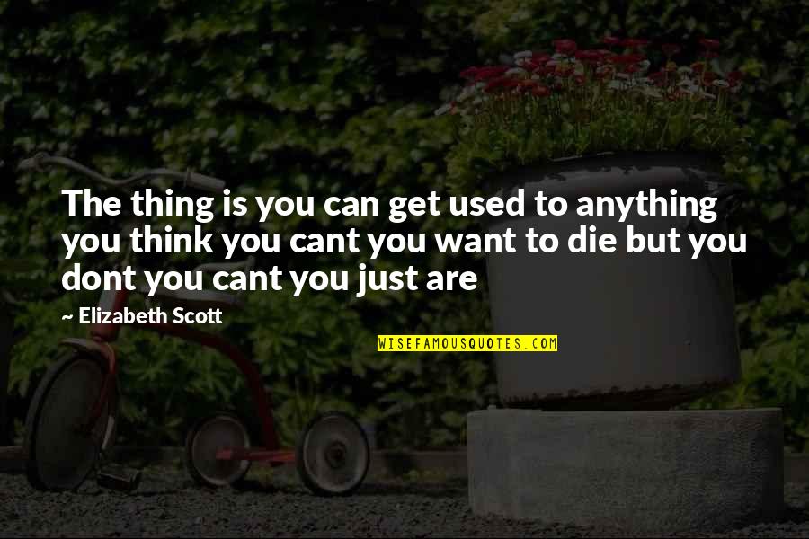 I Dont Think Quotes By Elizabeth Scott: The thing is you can get used to