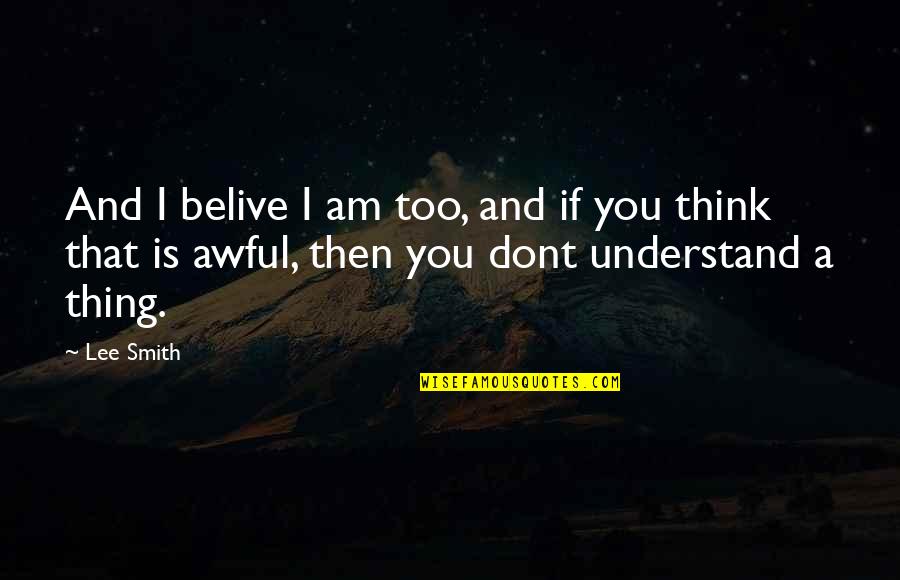 I Dont Think Quotes By Lee Smith: And I belive I am too, and if