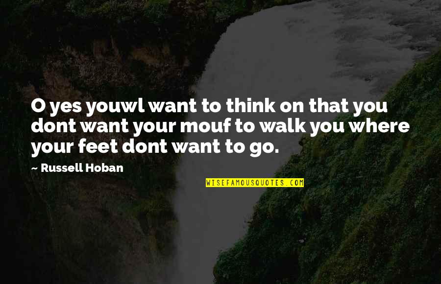 I Dont Think Quotes By Russell Hoban: O yes youwl want to think on that