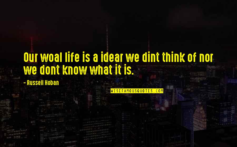 I Dont Think Quotes By Russell Hoban: Our woal life is a idear we dint