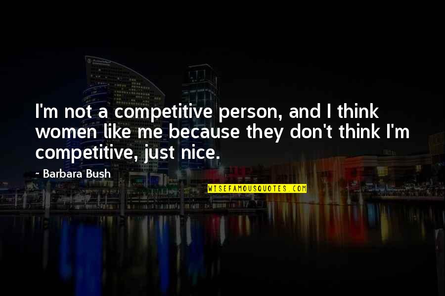 I Don't Think You Like Me Quotes By Barbara Bush: I'm not a competitive person, and I think