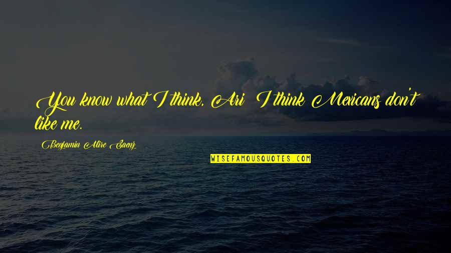 I Don't Think You Like Me Quotes By Benjamin Alire Saenz: You know what I think, Ari? I think
