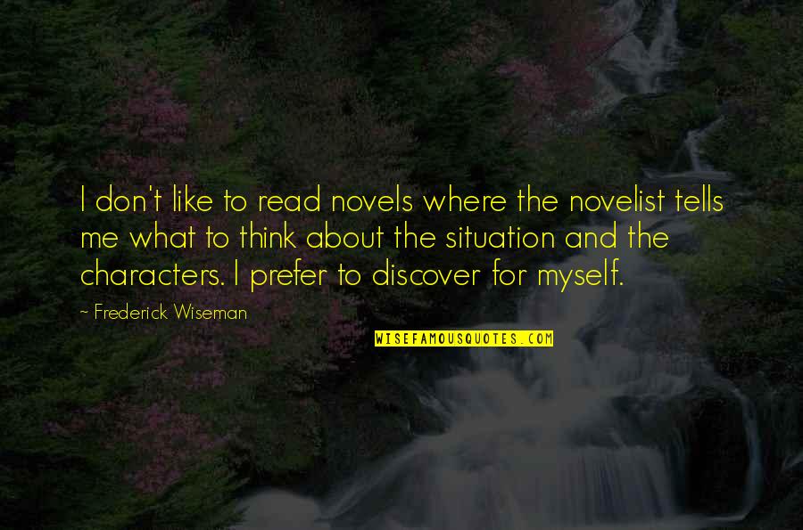 I Don't Think You Like Me Quotes By Frederick Wiseman: I don't like to read novels where the